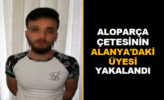 Aloparça çetesinin Alanya'daki üyesi yakalandı