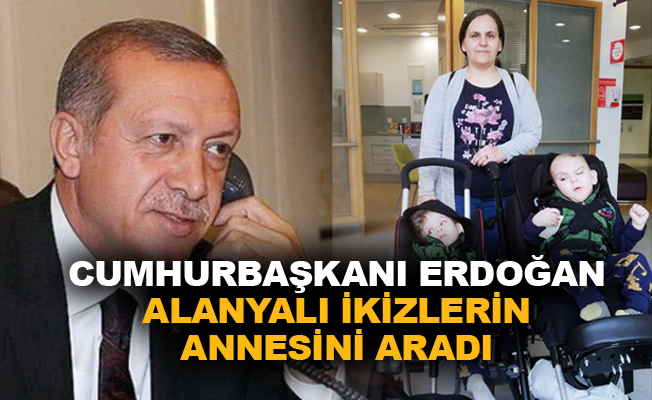 Cumhurbaşkanı Erdoğan Alanyalı ikizlerin annesini aradı