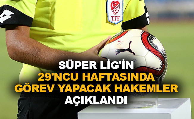Süper Lig'in 29'ncu haftasında görev yapacak hakemler açıklandı