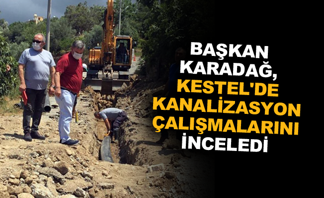 Başkan Karadağ, Kestel'de kanalizasyon çalışmalarını inceledi