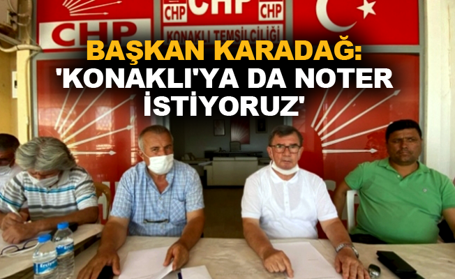 Başkan Karadağ: 'Konaklı'ya da noter istiyoruz'