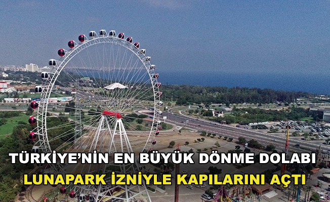 Türkiye’nin en büyük dönme dolabı, Lunapark izniyle birlikte kapılarını açtı