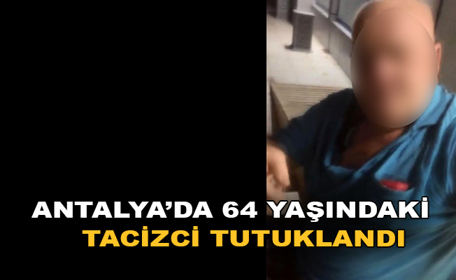 Antalya'da 64 yaşındaki tacizci tutuklandı