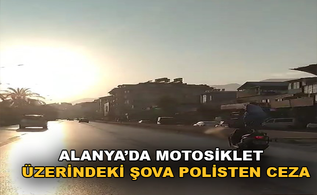Alanya’da motosiklet üzerindeki şova polisten ceza