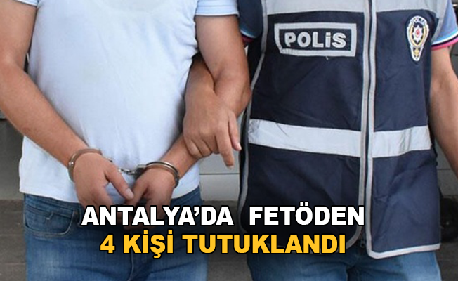 Antalya’da FETÖ'den 4 kişi tutuklandı