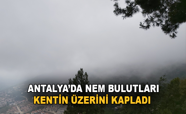 Antalya’da nem bulutları kentin üzerini kapladı