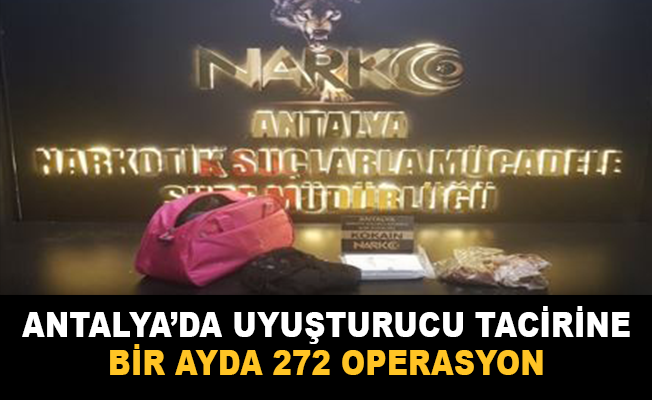 Antalya’da uyuşturucu ticaretine bir ayda 272 operasyon