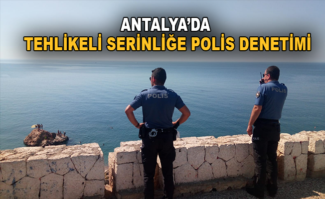 Antalya'da tehlikeli serinliğe polis denetimi