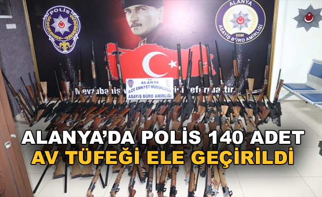 Alanya'da polis 140 adet av tüfeği ele geçirdi