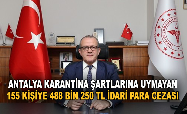 Antalya'da karantina şartlarına uymayan 155 kişiye 488 bin 250 TL idari para cezası