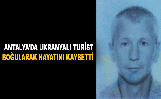 Antalya'da Ukraynalı turist, boğularak hayatını kaybetti