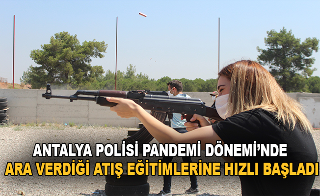 Antalya polisi pandemi döneminde ara verdiği atış eğitimlerine hızlı başladı