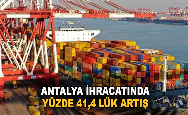 Antalya ihracatında yüzde 41,4'lük artış