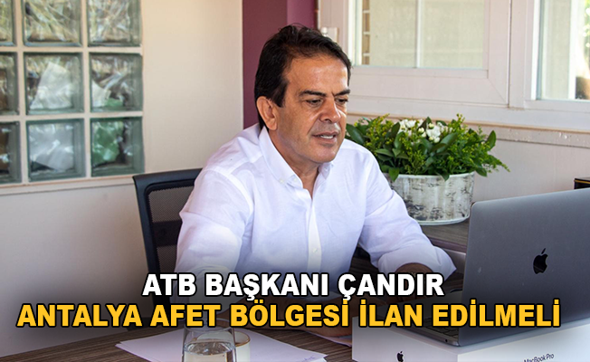 ATB Başkanı Çandır : "Antalya afet bölgesi ilan edilmeli"