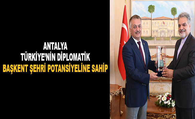 "Antalya, Türkiye’nin diplomatik başkent şehri potansiyeline sahip”