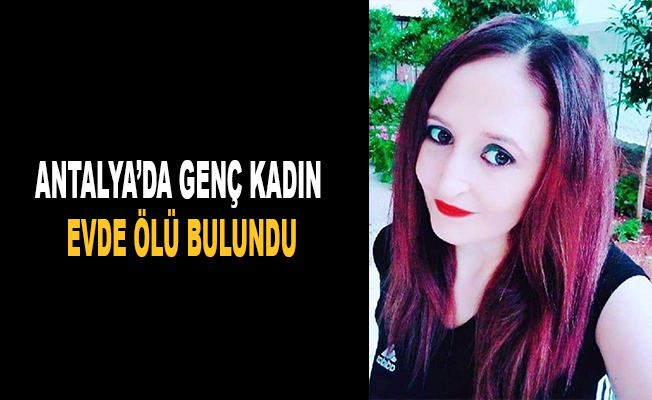 Antalya'da genç kadın evde ölü bulundu