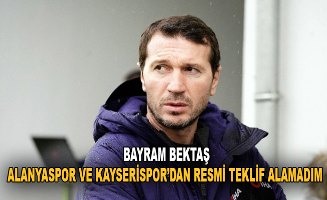 Bayram Bektaş: "Alanyaspor ve Kayserispor’dan resmi teklif almadım"