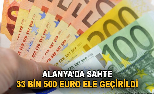 Alanya'da sahte 33 bin 500 euro ele geçirildi