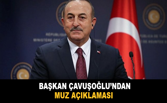 Bakan Çavuşoğlu'ndan muz açıklaması