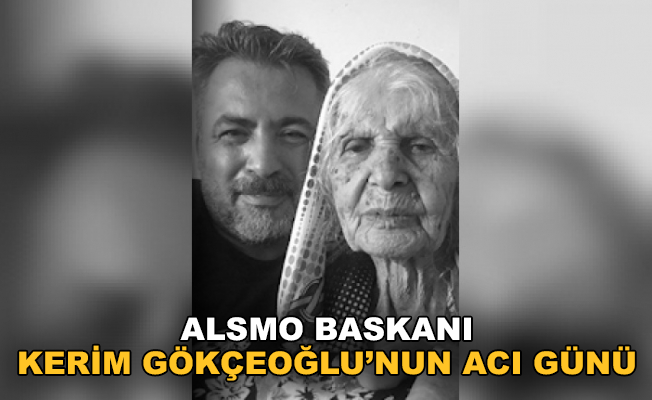 ALSMO Başkanı Kerim Gökçeoğlu’nun acı günü