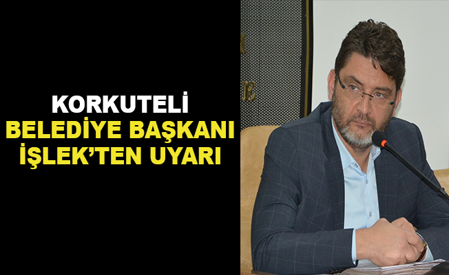 Korkuteli Belediye Başkanı İşlek'ten uyarı