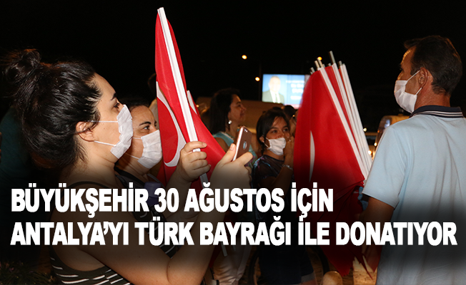 Büyükşehir 30 Ağustos için Antalya’yı Türk bayrağı ile donatıyor