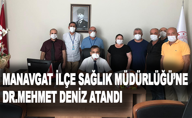 Manavgat İlçe Sağlık Müdürlüğü’ne Dr.Mehmet Deniz atandı