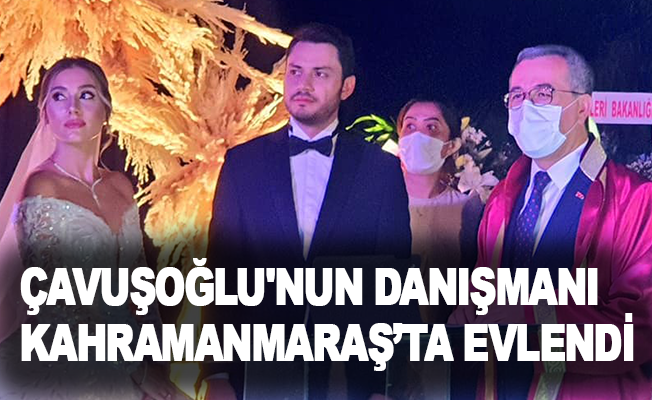Çavuşoğlu'nun danışmanı Kahramanmaraş'ta evlendi
