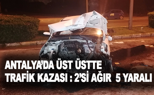 Antalya’da üst üstte trafik kazası : 2'si ağır 5 yaralı