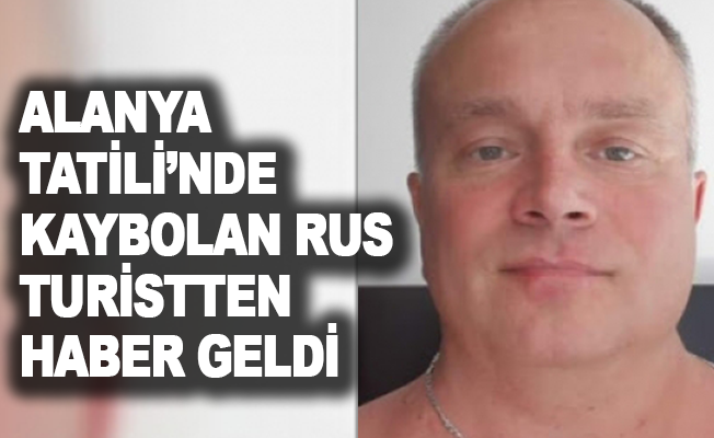 Alanya tatilinde kaybolan Rus turistten haber geldi