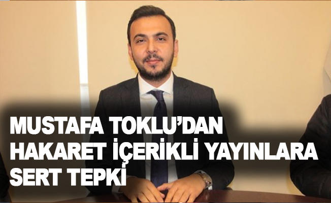 Mustafa Toklu'dan hakaret içerikli yayınlara sert tepki
