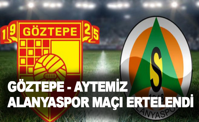 Göztepe - Aytemiz Alanyaspor maçı ertelendi