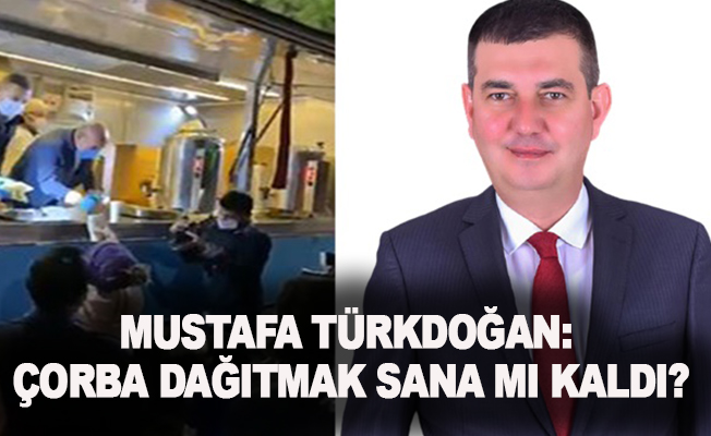 Mustafa Türkdoğan: Çorba dağıtmak sana mı kaldı?