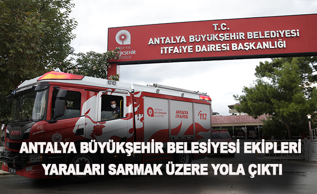 Antalya Büyükşehir Belediyesi ekipleri yaraları sarmak üzere yola çıktı