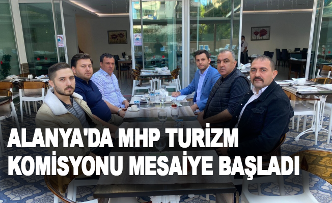 Alanya'da MHP Turizm Komisyonu mesaiye başladı
