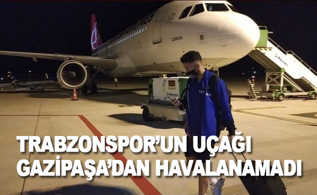 Trabzonspor'un uçağı Gazipaşa'dan havalanamadı