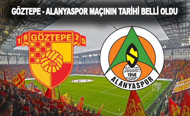 Göztepe-Alanyaspor maçının tarihi belli oldu