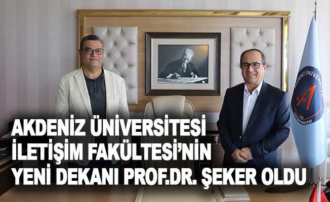 Akdeniz Üniversitesi İletişim Fakültesi’nin yeni dekanı Prof.Dr. Şeker oldu