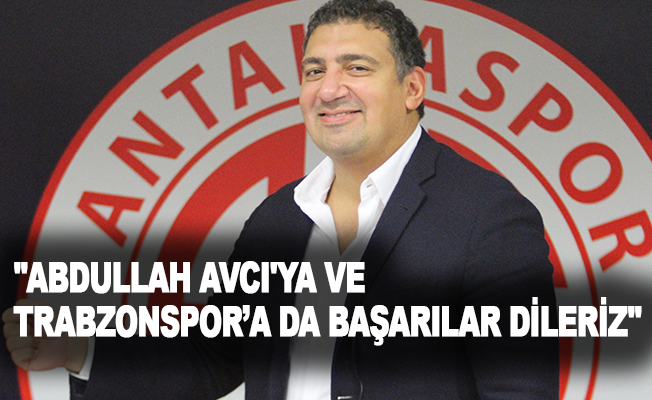 FT Antalyaspor Başkanı Ali Şafak Öztürk:"Abdullah Avcı'ya ve Trabzonspor’a da başarılar dileriz"