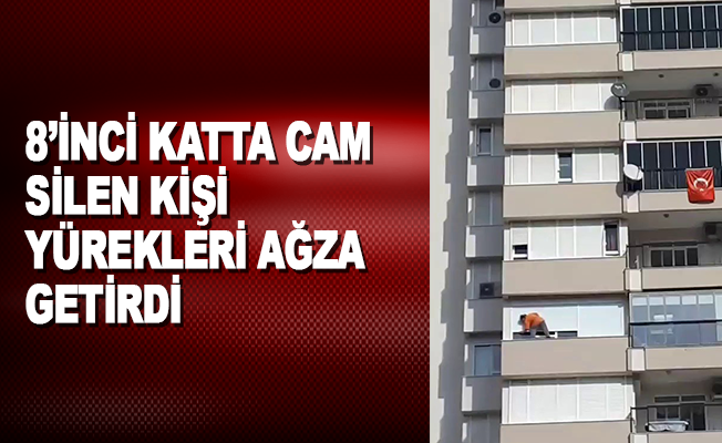 Antalya'da 8’inci katta cam silen kişi yürekleri ağza getirdi