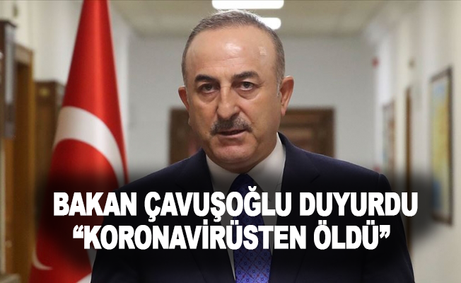 Acı haberi Bakan Çavuşoğlu duyurdu: “Korona virüsten öldü”