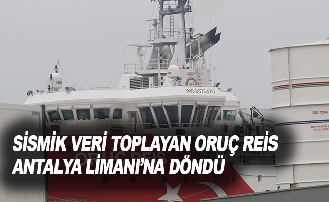 Sismik veri toplayan Oruç Reis, Antalya Limanı’na döndü