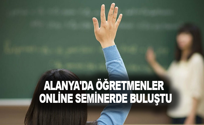 Alanya'da öğretmenler online seminerde buluştu