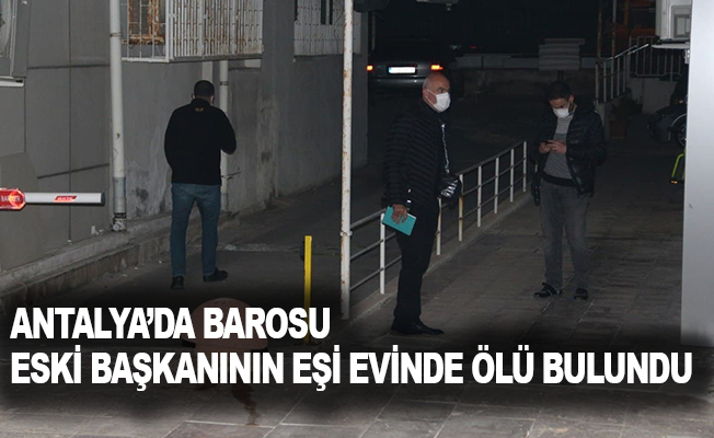Antalya’da Barosu eski başkanının eşi evinde ölü bulundu