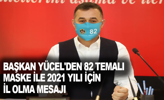 Başkan Yücel'den 82 temalı maske ile 2021 yılı için il olma mesajı