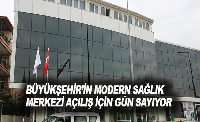Büyükşehir’in modern sağlık merkezi açılış için gün sayıyor.