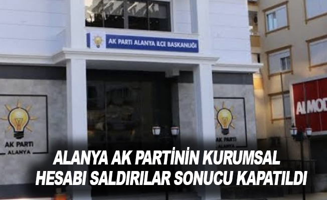 Alanya AK Parti’nin kurumsal hesabı saldırılar sonucu kapatıldı