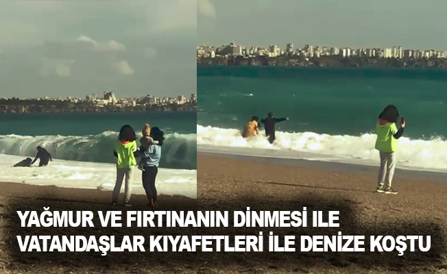 Antalya’da yağmur ve fırtınanın dinmesi ile vatandaşlar kıyafetleri ile denize koştu