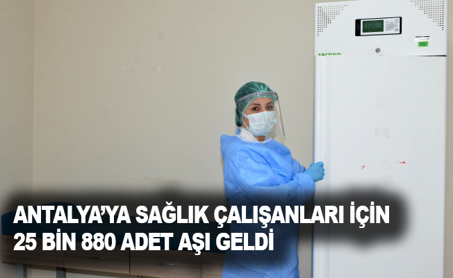 Antalya’ya sağlık çalışanları için 25 bin 880 adet aşı geldi