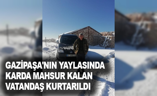 Gazipaşa'nın yaylasında karda mahsur kalan vatandaş kurtarıldı